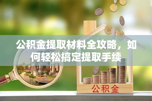神木公积金提取材料全攻略，如何轻松搞定提取手续