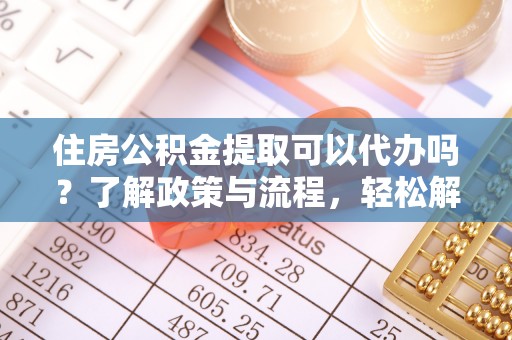 神木住房公积金提取可以代办吗？了解政策与流程，轻松解决你的疑问