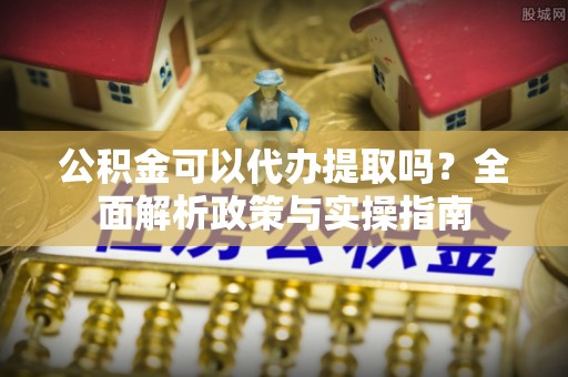 神木公积金可以代办提取吗？全面解析政策与实操指南