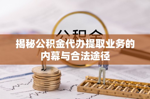 神木揭秘公积金代办提取业务的内幕与合法途径