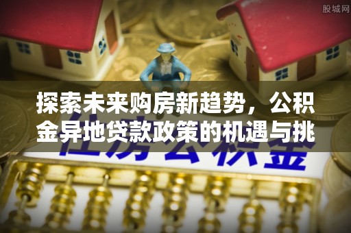 神木探索未来购房新趋势，公积金异地贷款政策的机遇与挑战