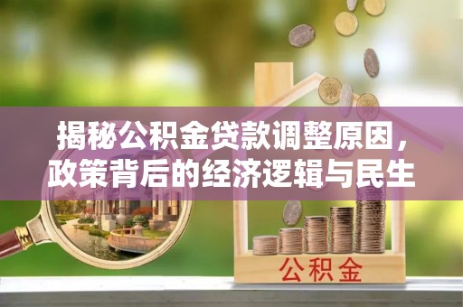 神木揭秘公积金贷款调整原因，政策背后的经济逻辑与民生考量