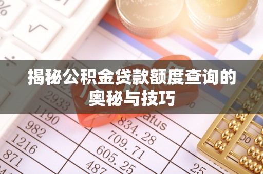 神木揭秘公积金贷款额度查询的奥秘与技巧