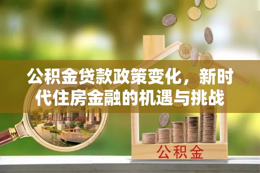 神木公积金贷款政策变化，新时代住房金融的机遇与挑战