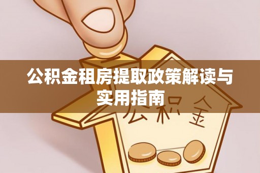神木公积金租房提取政策解读与实用指南
