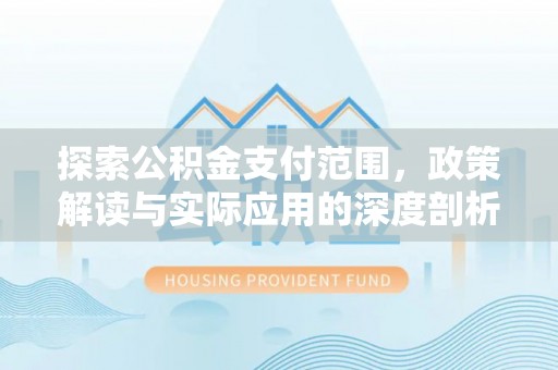 神木探索公积金支付范围，政策解读与实际应用的深度剖析