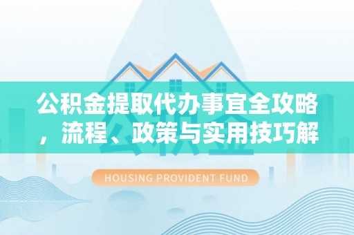 神木公积金提取代办事宜全攻略，流程、政策与实用技巧解析