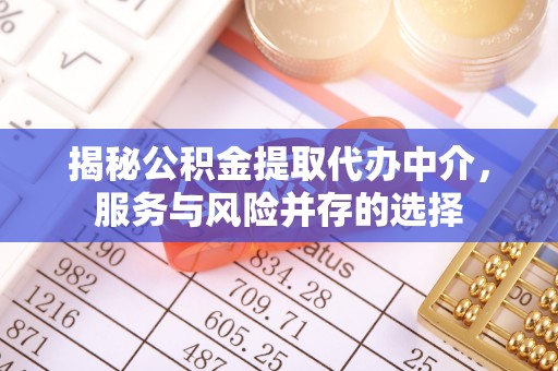神木揭秘公积金提取代办中介，服务与风险并存的选择