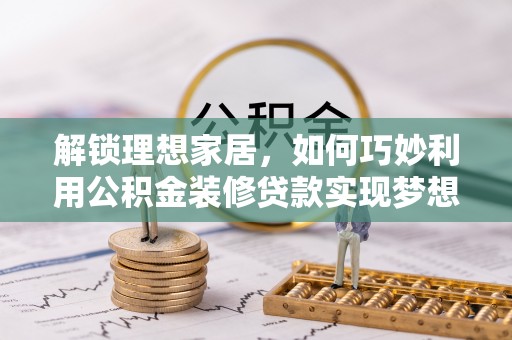 神木解锁理想家居，如何巧妙利用公积金装修贷款实现梦想空间