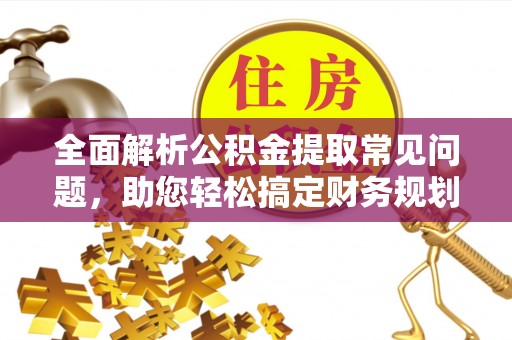 神木全面解析公积金提取常见问题，助您轻松搞定财务规划