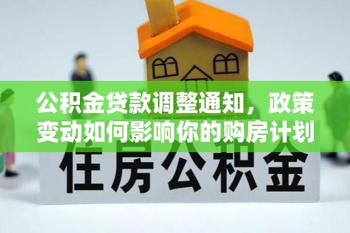 神木公积金贷款调整通知，政策变动如何影响你的购房计划？