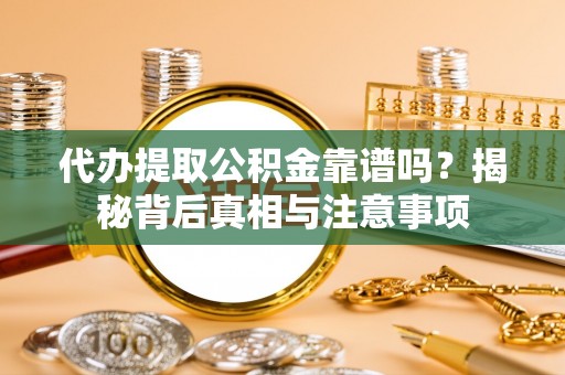 神木代办提取公积金靠谱吗？揭秘背后真相与注意事项