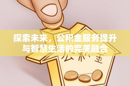 神木探索未来，公积金服务提升与智慧生活的完美融合