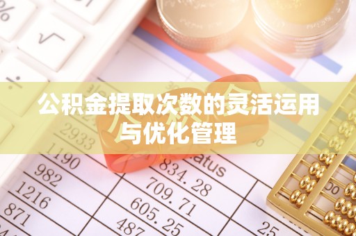 神木公积金提取次数的灵活运用与优化管理