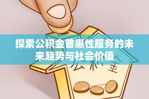 神木探索公积金普惠性服务的未来趋势与社会价值