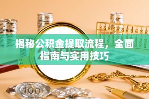 神木揭秘公积金提取流程，全面指南与实用技巧
