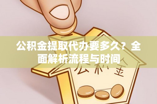 神木公积金提取代办要多久？全面解析流程与时间
