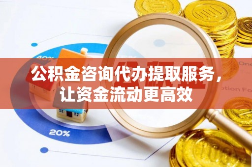 神木公积金咨询代办提取服务，让资金流动更高效