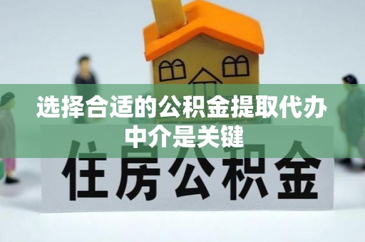 神木选择合适的公积金提取代办中介是关键