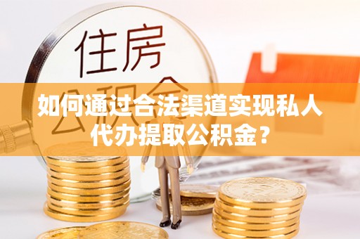 神木如何通过合法渠道实现私人代办提取公积金？