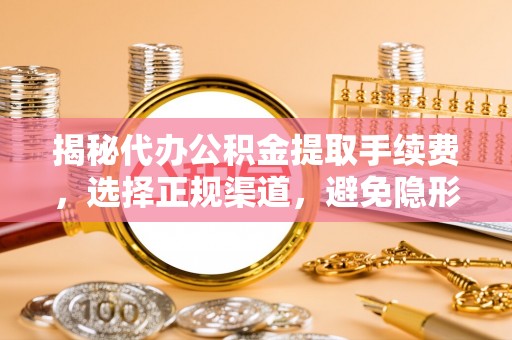 神木揭秘代办公积金提取手续费，选择正规渠道，避免隐形陷阱