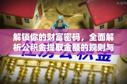 神木解锁你的财富密码，全面解析公积金提取金额的规则与技巧