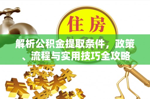 神木解析公积金提取条件，政策、流程与实用技巧全攻略