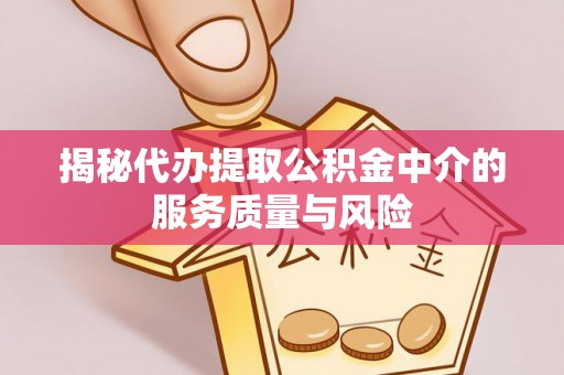 神木揭秘代办提取公积金中介的服务质量与风险