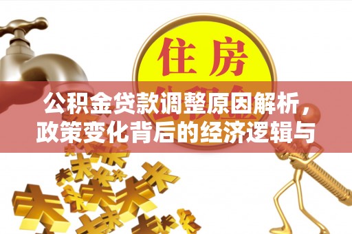 神木公积金贷款调整原因解析，政策变化背后的经济逻辑与民生考量