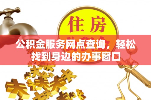 神木公积金服务网点查询，轻松找到身边的办事窗口