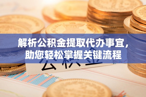 神木解析公积金提取代办事宜，助您轻松掌握关键流程