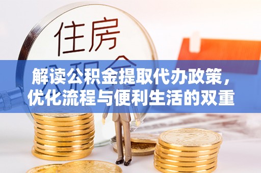 神木解读公积金提取代办政策，优化流程与便利生活的双重保障